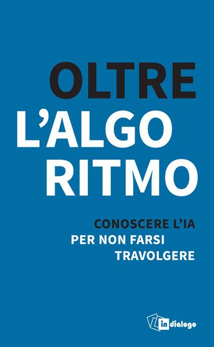 Oltre l’algoritmo. Conoscere l'IA per non farsi travolgere - Anna Ballatore,Laura Palazzani,Sergio Massironi - copertina