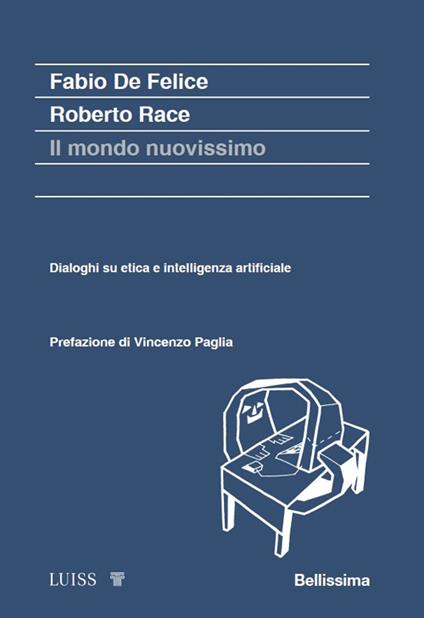 Il mondo nuovissimo. Dialoghi su etica e intelligenza artificiale - Fabio De Felice,Roberto Race - copertina