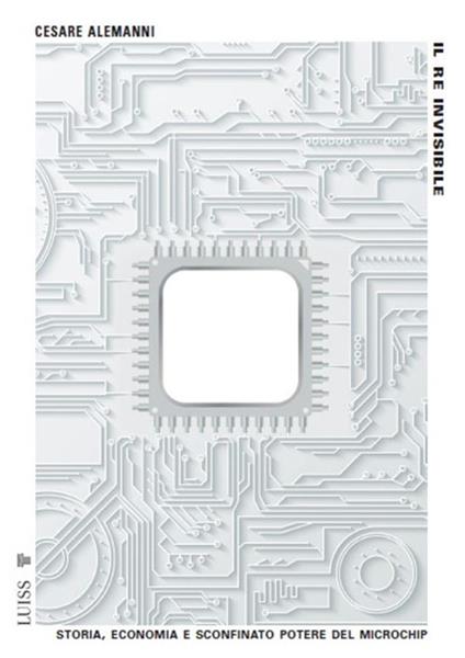 Il re invisibile. Storia, economia e sconfinato potere del microchip - Cesare Alemanni - ebook
