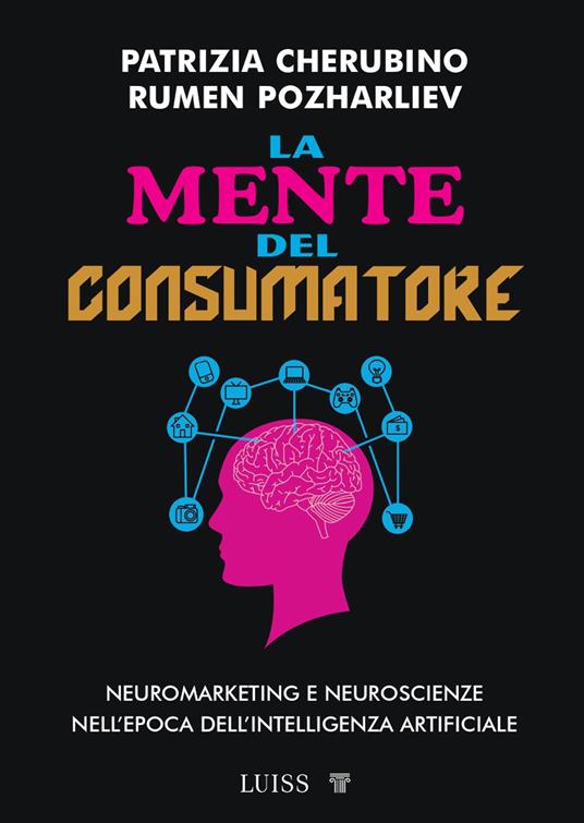 La mente del consumatore. Neuromarketing e neuroscienze nell'epoca dell'intelligenza artificiale - Rumen Pozharliev,Patrizia Cherubino - copertina