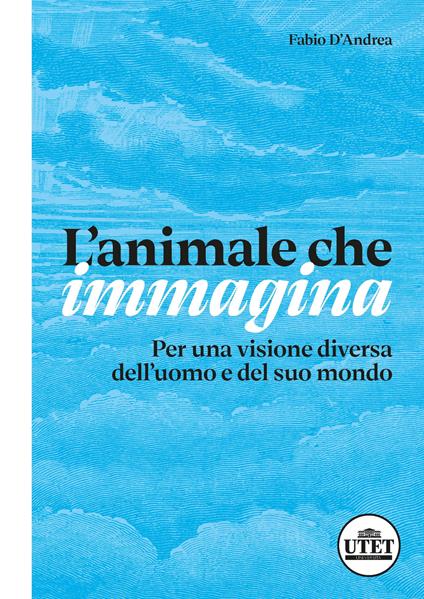 L'animale che immagina. Per una visione diversa dell'uomo e del suo mondo - Fabio D'Andrea - copertina