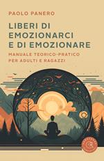 Liberi di emozionarci e di emozionare. Manuale teorico-pratico per adulti e ragazzi