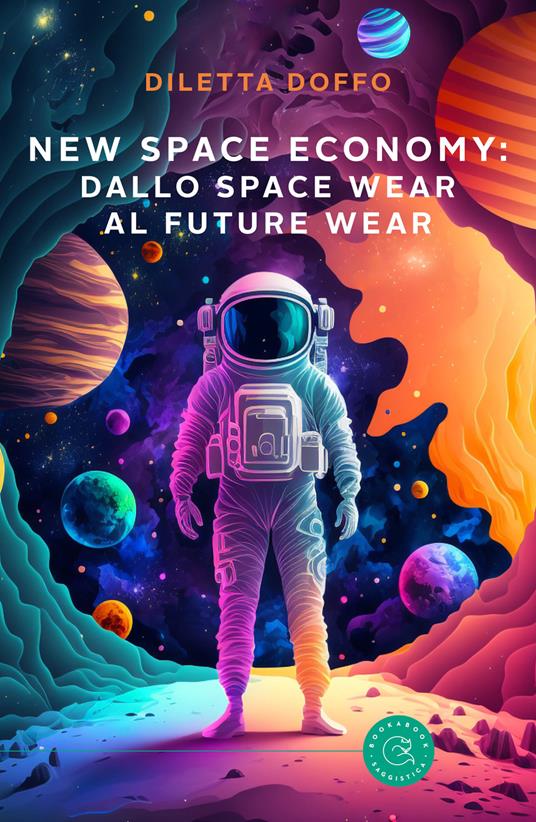 New Space Economy: dallo space wear al future wear. Ovvero come gli studi sull’abbigliamento degli astronauti nello spazio finiranno per migliorare la vita sulla Terra - Diletta Doffo - copertina