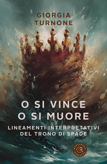 O si vince o si muore. Lineamenti interpretativi del Trono di Spade - Giorgia Turnone - copertina