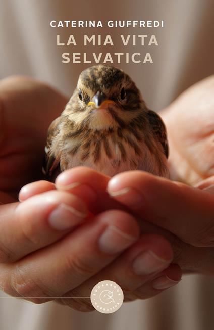 La mia vita selvatica. Storie di recuperi, amore e libertà - Caterina Giuffredi - copertina