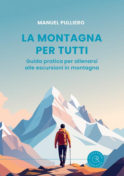 La montagna per tutti. Guida pratica per allenarsi alle escursioni in montagna - Manuel Pulliero - copertina