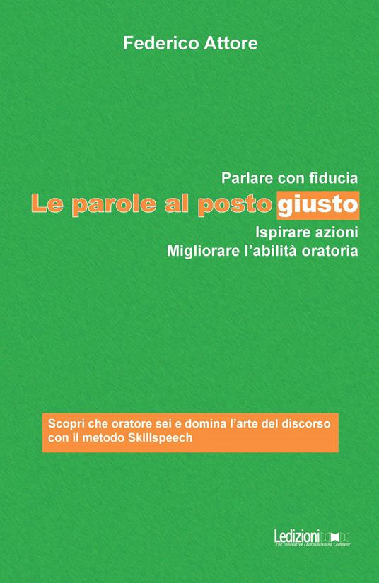 Le parole al posto giusto. Parlare con fiducia, ispirare azioni e migliorare l'abilità oratoria - Federico Attore - copertina