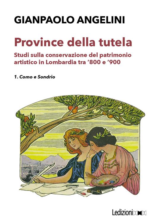 Province della tutela. Studi sulla conservazione del patrimonio artistico in Lombardia tra '800 e '900. Vol. 1: Como e Sondrio - Gianpaolo Angelini - copertina
