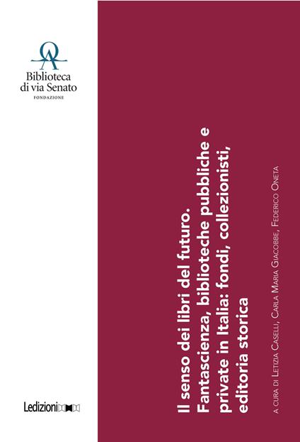 Il senso dei libri del futuro. Fantascienza, biblioteche pubbliche e private in Italia: fondi, collezionisti, editoria storica - Letizia Caselli,Carla Maria Giacobbe,Federico Oneta - ebook