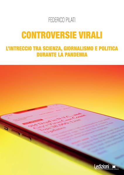 Controversie virali. L'intreccio tra scienza, giornalismo e politica durante la pandemia - Federico Pilati - copertina