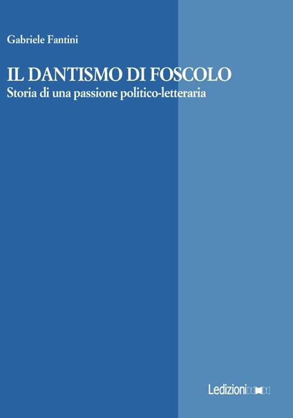 Il Dantismo di Foscolo. Storia di una passione politico-letteraria - Gabriele Fantini - copertina