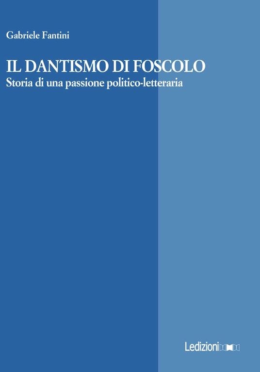 Il Dantismo di Foscolo. Storia di una passione politico-letteraria - Gabriele Fantini - copertina