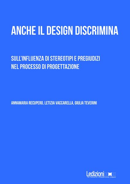 Anche il design discrimina. Sull'influenza di stereotipi e pregiudizi nel processo di progettazione - Annamaria Recupero,Giulia Teverini,Letizia Vaccarella - copertina