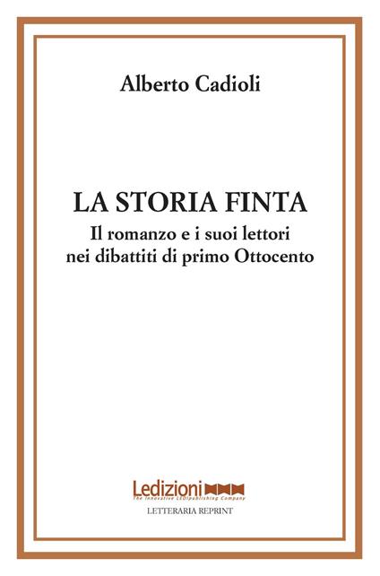 La storia finta. Il romanzo e i suoi lettori nei dibattiti di primo Ottocento - Alberto Cadioli - copertina