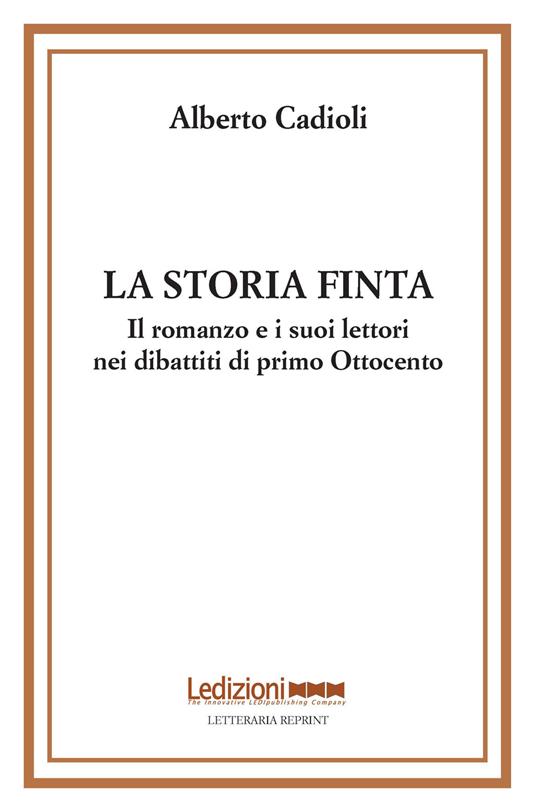 La storia finta. Il romanzo e i suoi lettori nei dibattiti di primo Ottocento - Alberto Cadioli - copertina
