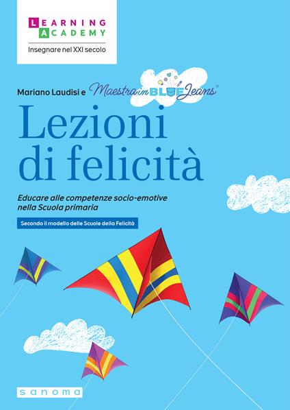Lezioni di felicità. Educare alle competenze socio-emotive nella Scuola primaria. Secondo il modello delle Scuole della felicità - Mariano Laudisi,Maestrainbluejeans - copertina