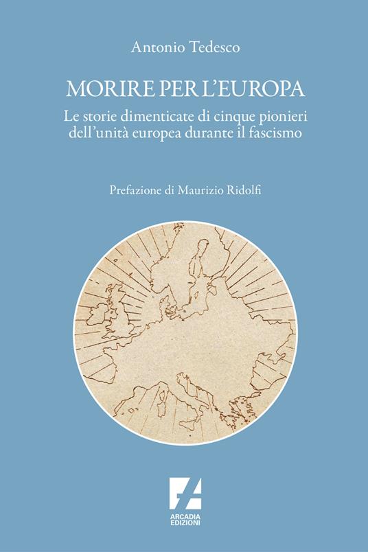 Morire per l'Europa. Le storie dimenticate di cinque pionieri dell'unità europea durante il fascismo - Antonio Tedesco - copertina