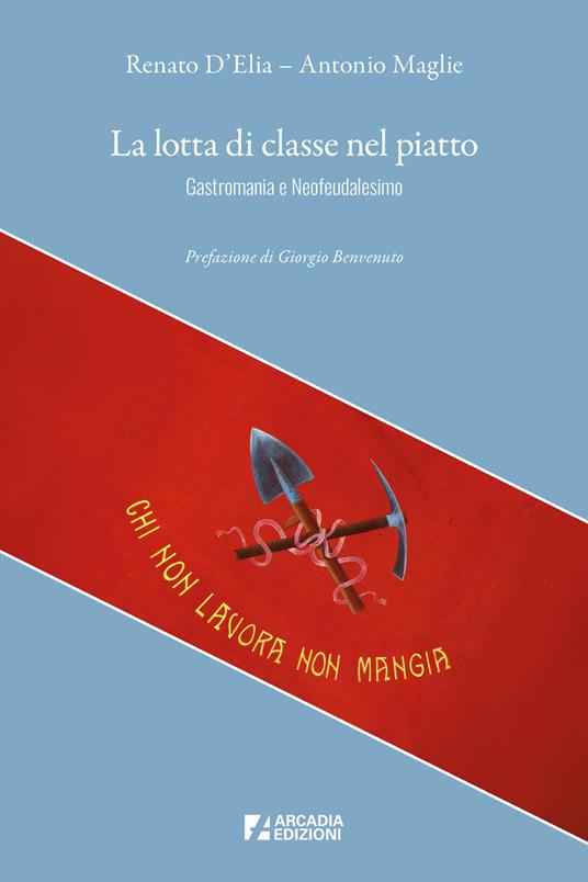 La lotta di classe nel piatto. Gastromania e neofeudalesimo - Renato D'Elia,Antonio Maglie - copertina