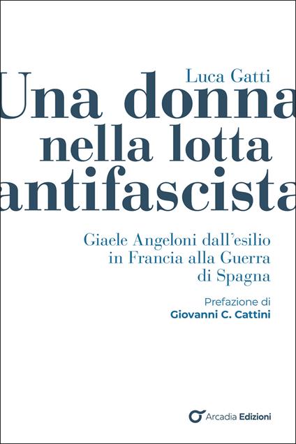 Una donna nella lotta antifascista. Giaele Angeloni dall'esilio in Francia alla Guerra di Spagna - Luca Gatti - copertina