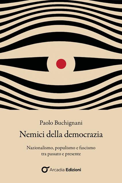 Nemici della democrazia. Nazionalismo, populismo e fascismo tra passato e presente - Paolo Buchignani - copertina