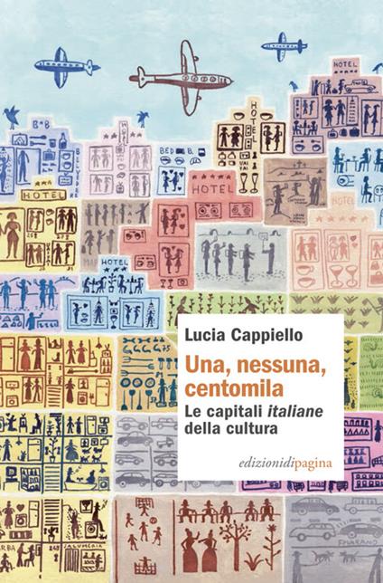 Una, nessuna, centomila. Le capitali «italiane» della cultura - Lucia Cappiello - copertina