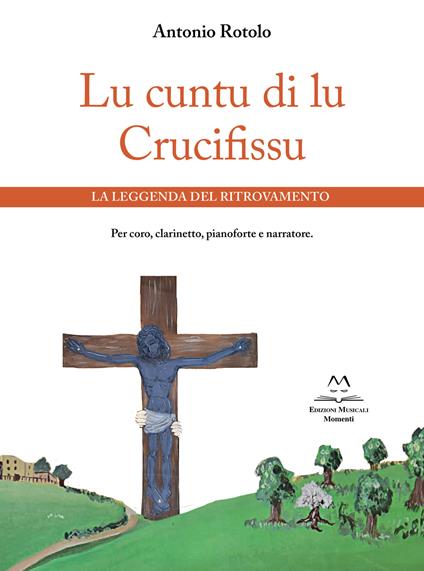 Lu cuntu di lu Crucifissu. La leggenda del ritrovamento. Per coro, clarinetto, pianoforte e narratore - Antonio Rotolo - copertina
