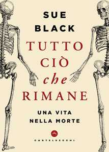 Libro Tutto ciò che rimane. Una vita nella morte Sue Black