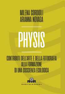 Libro Physis. Contributi dell’arte e della fotografia alla formazione di una coscienza ecologica Milena Cordioli Arianna Novaga