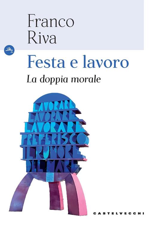 Festa e lavoro. La doppia morale - Franco Riva - copertina