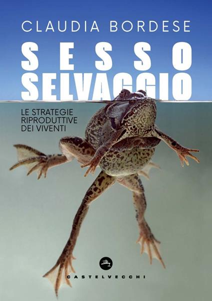 Sesso selvaggio. Le strategie riproduttive dei viventi - Claudia Bordese - ebook