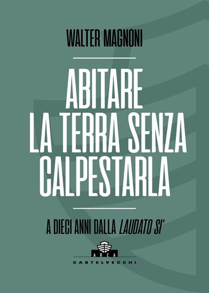 Abitare la terra senza calpestarla. A dieci anni dalla Laudato si' - Walter Magnoni - copertina