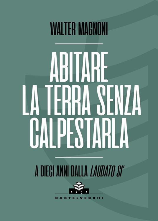 Abitare la terra senza calpestarla. A dieci anni dalla Laudato si' - Walter Magnoni - copertina