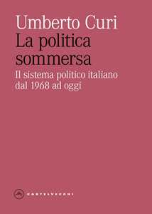 Libro La politica sommersa. Il sistema politico italiano dal 1968 ad oggi Umberto Curi