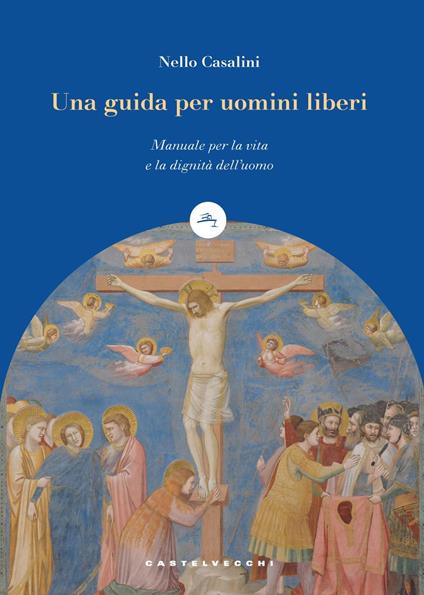 Una guida per uomini liberi. Manuale per la vita e la dignità dell’uomo - Nello Casalini - copertina
