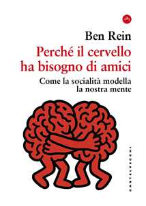 Libro Perché il cervello ha bisogno di amici. Come la socialità modella la nostra mente Ben Rein