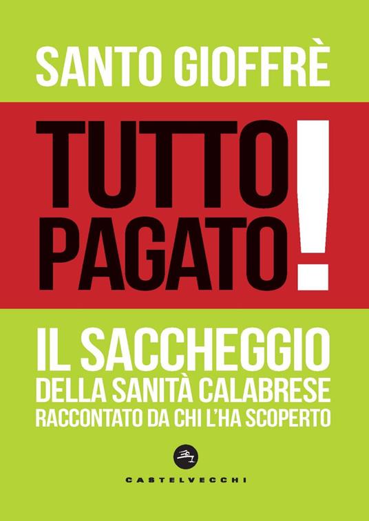 Tutto pagato! Il saccheggio della sanità calabrese raccontato da chi l’ha scoperto - Santo Gioffrè - copertina