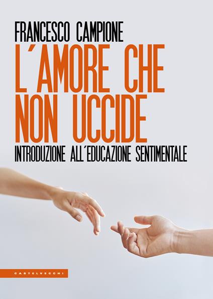 L'amore che non uccide. Introduzione all'educazione sentimentale - Francesco Campione - copertina