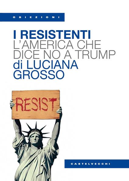 I resistenti. L'America che dice no a Trump - Luciana Grosso - copertina