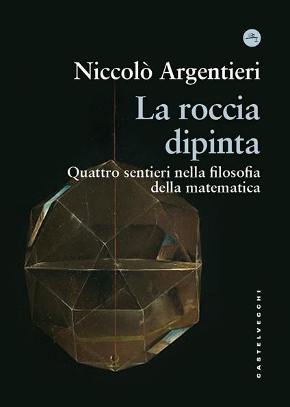 La roccia dipinta. Quattro sentieri nella filosofia della matematica - Niccolò Argentieri - copertina