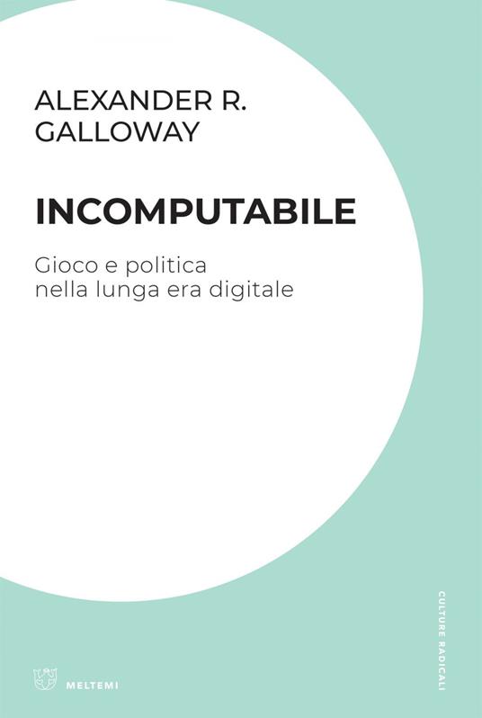 Incomputabile. Gioco e politica nella lunga era digitale - Alexander R. Galloway,Gruppo di ricerca Ippolita - ebook