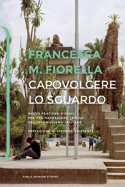 Capovolgere lo sguardo. Nuove pratiche visuali per una narrazione critica del colonialismo italiano - Francesca M. Fiorella - copertina