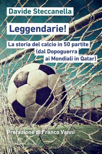 Leggendarie! La storia del calcio in 50 partite (dal Dopoguerra ai Mondiali in Qatar) - Davide Steccanella - ebook