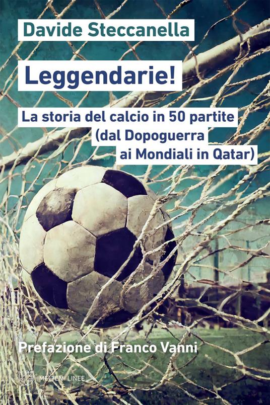 Leggendarie! La storia del calcio in 50 partite (dal Dopoguerra ai Mondiali in Qatar) - Davide Steccanella - ebook