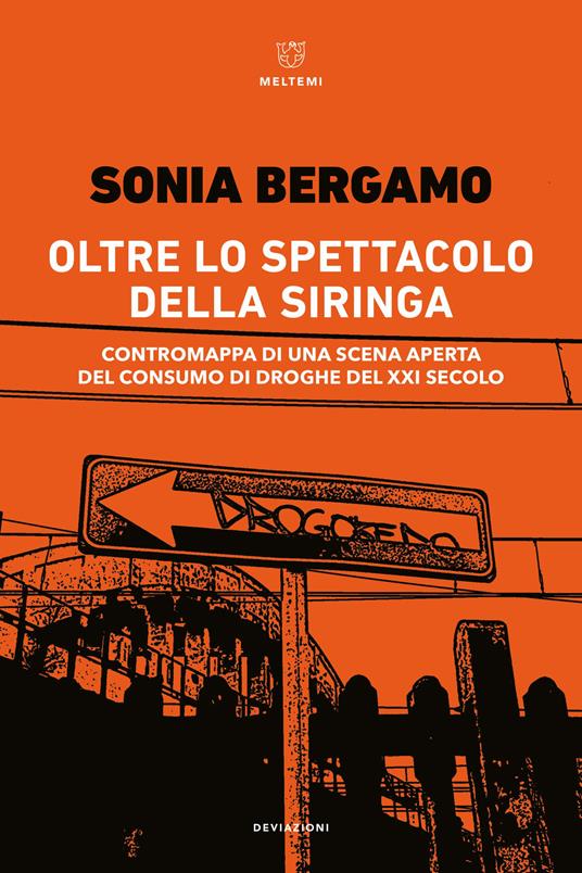 Oltre lo spettacolo della siringa. Contromappa di una scena aperta del consumo di droghe del XXI secolo - Sonia Bergamo - copertina