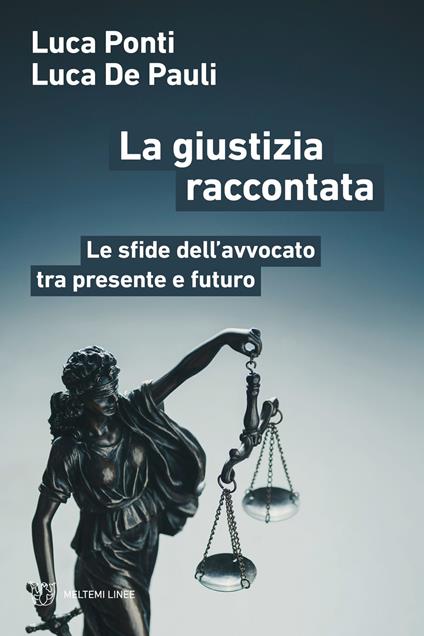 La giustizia raccontata. Le sfide dell’avvocato tra presente e futuro - Luca Ponti,Luca De Pauli - copertina