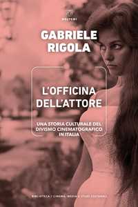 Libro L'officina dell'attore. Una storia culturale del divismo cinematografico in Italia Gabriele Rigola