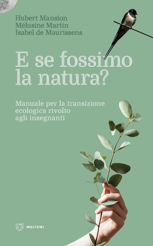 E se fossimo natura? Manuale per la transizione ecologica rivolto agli insegnanti - Hubert Mansion,Mélusine Martin,Isabel Maurissens de - copertina