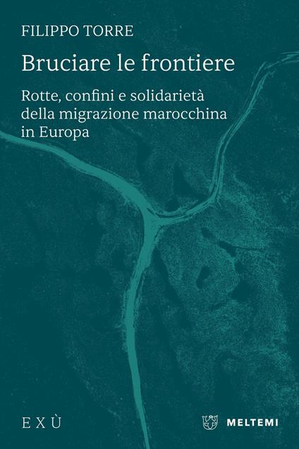 Bruciare le frontiere. Rotte, confini e solidarietà della migrazione marocchina in Europa - Filippo Torre - copertina