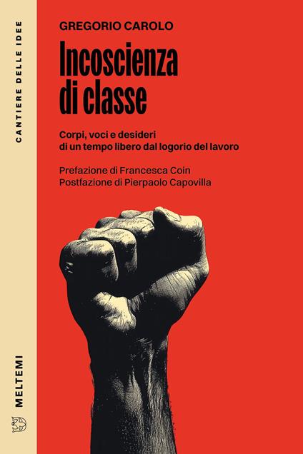 Incoscienza di classe. Corpi, voci e desideri di un tempo libero dal logorio del lavoro - Gregorio Carolo - copertina