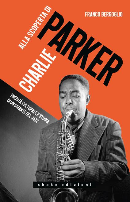 Alla scoperta di Charlie Parker. Eredità culturale e storia di un gigante del jazz - Franco Bergoglio - copertina